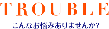 こんなお悩みありませんか？