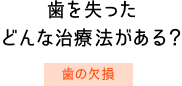 歯を失ったどんな治療法がある？　歯の欠損