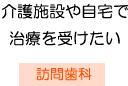 介護施設や自宅で
治療を受けたい