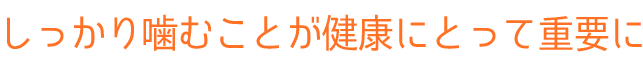 しっかり噛むことが健康にとって重要に