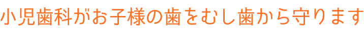 小児歯科がお子様の歯をむし歯から守ります